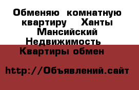 Обменяю 1комнатную квартиру  - Ханты-Мансийский Недвижимость » Квартиры обмен   